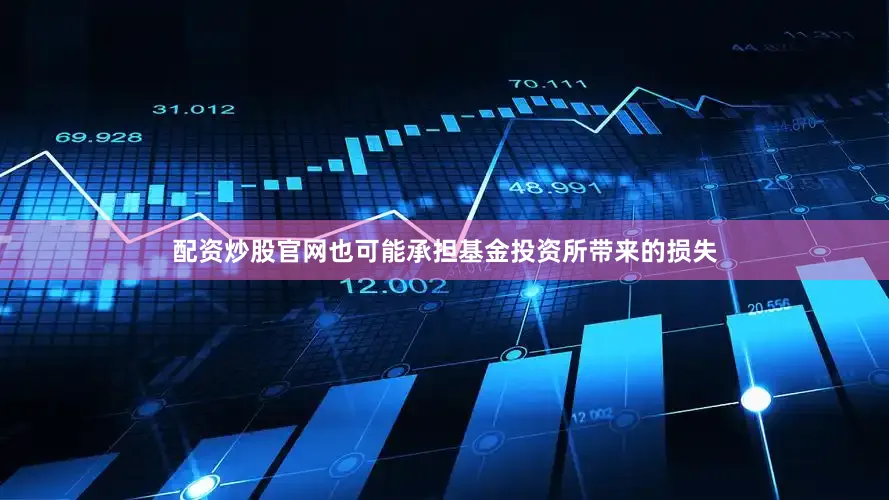 配资炒股官网也可能承担基金投资所带来的损失