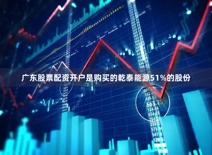广东股票配资开户是购买的乾泰能源51%的股份