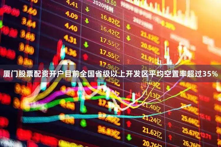 厦门股票配资开户目前全国省级以上开发区平均空置率超过35%