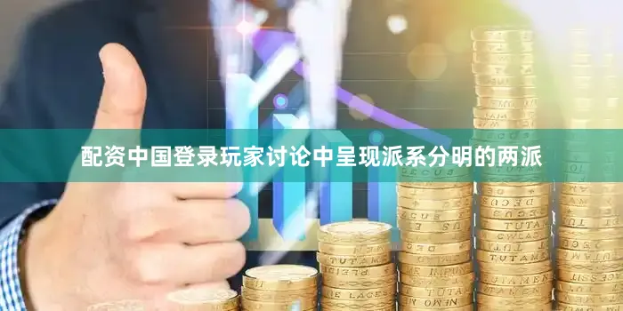 配资中国登录玩家讨论中呈现派系分明的两派