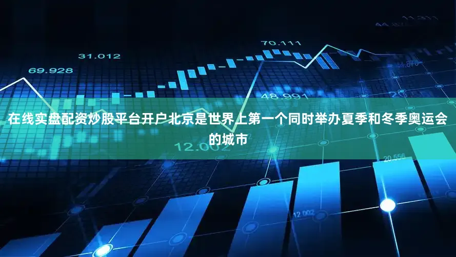 在线实盘配资炒股平台开户北京是世界上第一个同时举办夏季和冬季奥运会的城市