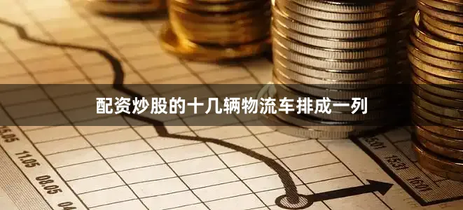 配资炒股的十几辆物流车排成一列