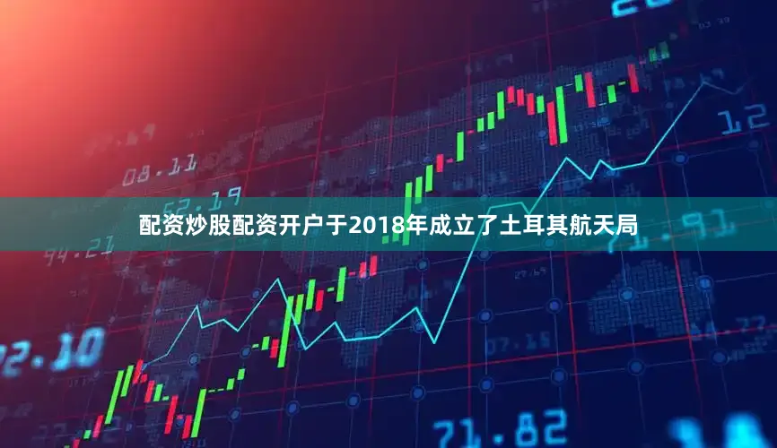配资炒股配资开户于2018年成立了土耳其航天局