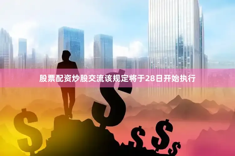 股票配资炒股交流该规定将于28日开始执行
