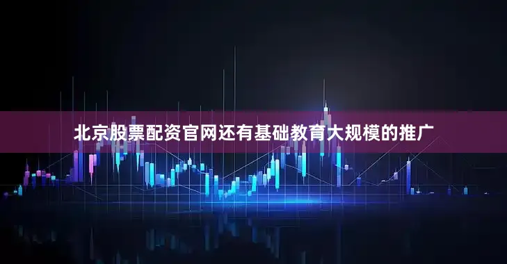 北京股票配资官网还有基础教育大规模的推广