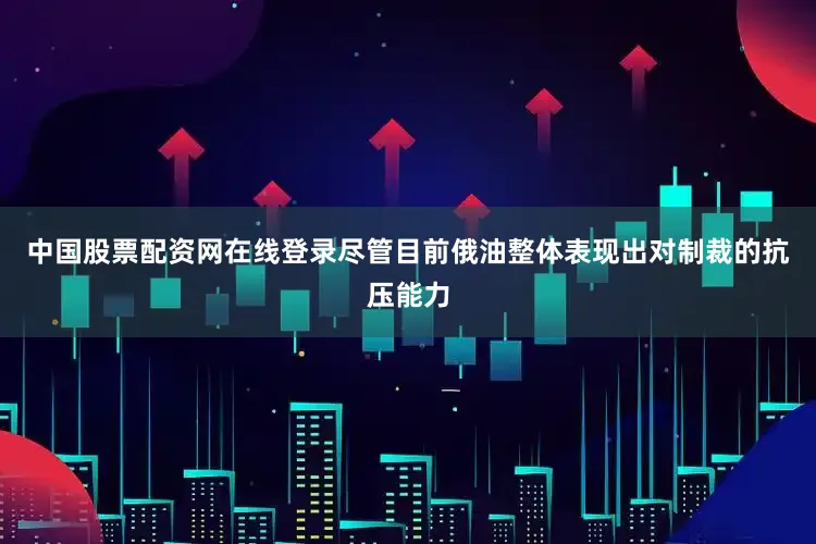 中国股票配资网在线登录尽管目前俄油整体表现出对制裁的抗压能力