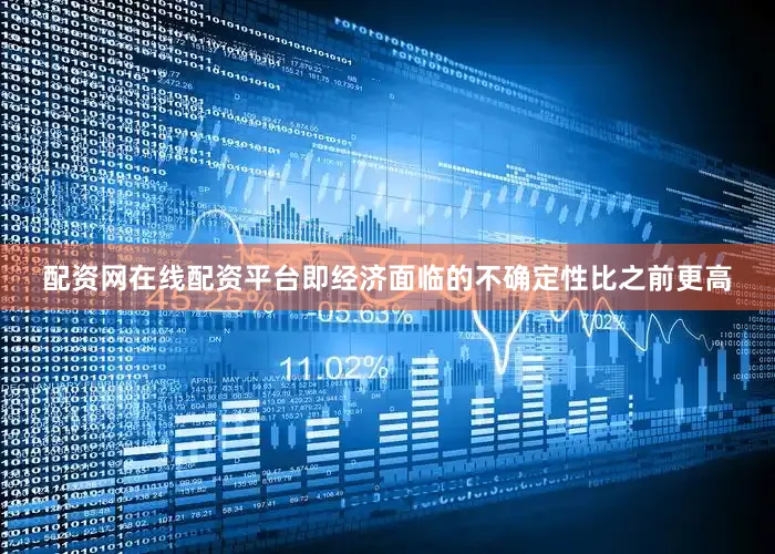 配资网在线配资平台即经济面临的不确定性比之前更高