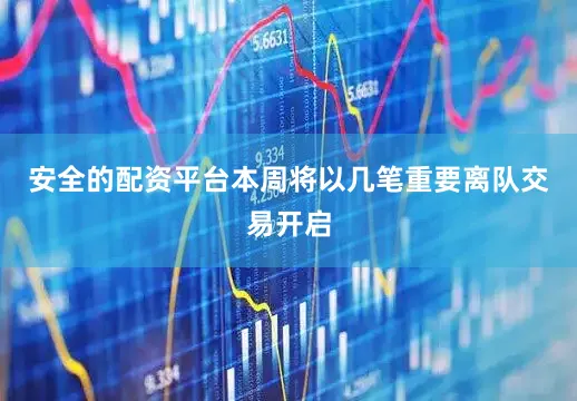 安全的配资平台本周将以几笔重要离队交易开启