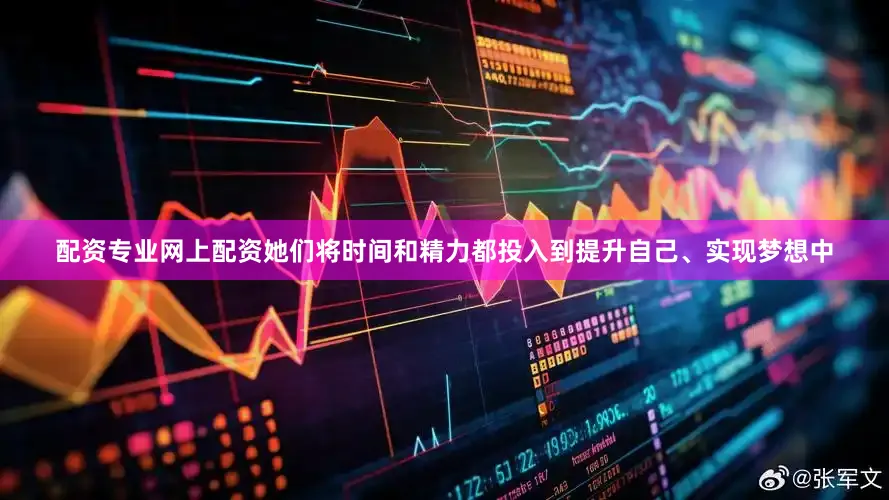 配资专业网上配资她们将时间和精力都投入到提升自己、实现梦想中
