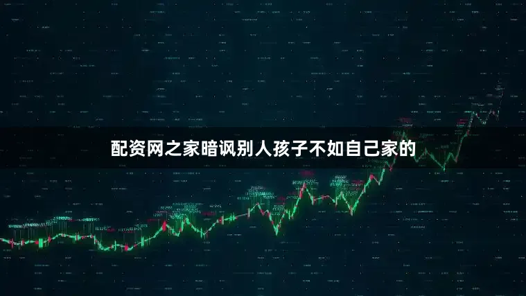 配资网之家暗讽别人孩子不如自己家的