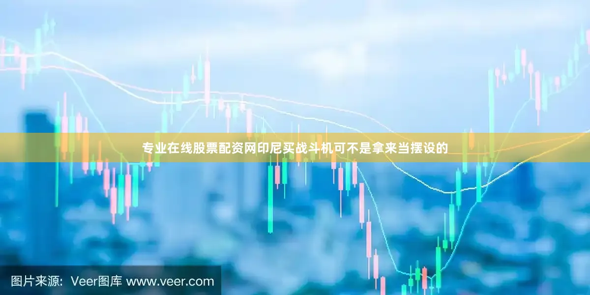 专业在线股票配资网印尼买战斗机可不是拿来当摆设的