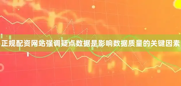 正规配资网站强调疑点数据是影响数据质量的关键因素