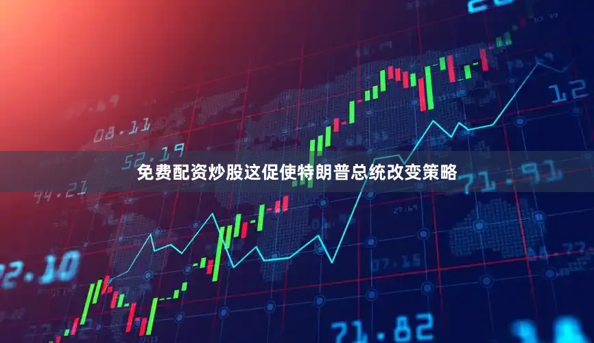 免费配资炒股这促使特朗普总统改变策略