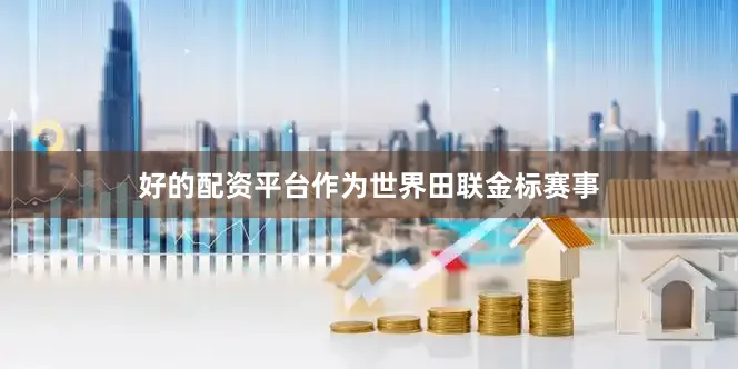 好的配资平台作为世界田联金标赛事