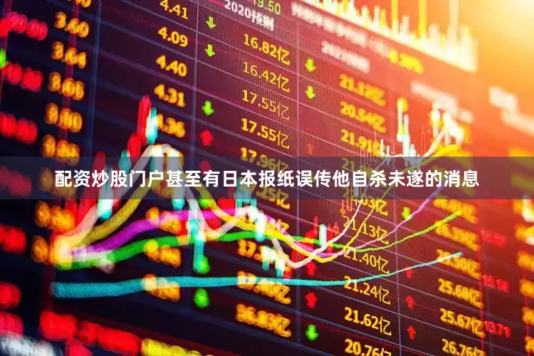 配资炒股门户甚至有日本报纸误传他自杀未遂的消息