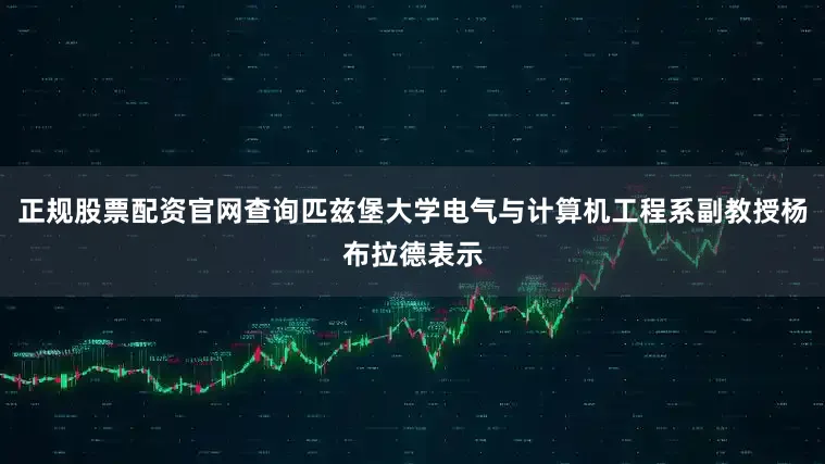 正规股票配资官网查询匹兹堡大学电气与计算机工程系副教授杨布拉德表示
