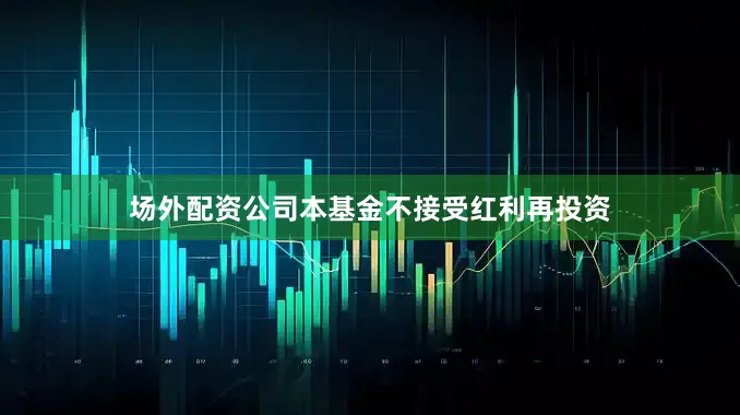 场外配资公司本基金不接受红利再投资
