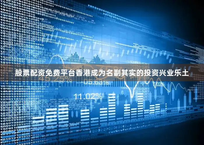 股票配资免费平台香港成为名副其实的投资兴业乐土