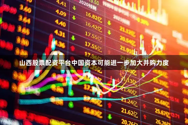 山西股票配资平台中国资本可能进一步加大并购力度