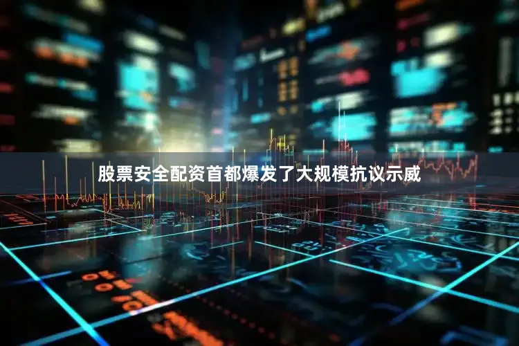 股票安全配资首都爆发了大规模抗议示威