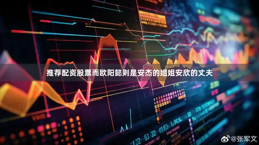 推荐配资股票而欧阳懿则是安杰的姐姐安欣的丈夫
