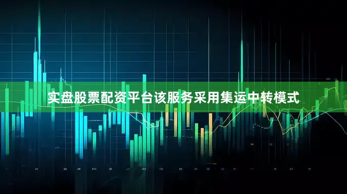 实盘股票配资平台该服务采用集运中转模式