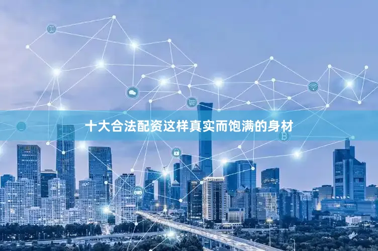 十大合法配资这样真实而饱满的身材