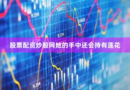 股票配资炒股网她的手中还会持有莲花
