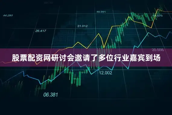 股票配资网研讨会邀请了多位行业嘉宾到场