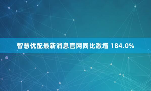 智慧优配最新消息官网同比激增 184.0%