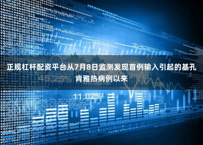 正规杠杆配资平台从7月8日监测发现首例输入引起的基孔肯雅热病例以来