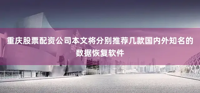 重庆股票配资公司本文将分别推荐几款国内外知名的数据恢复软件