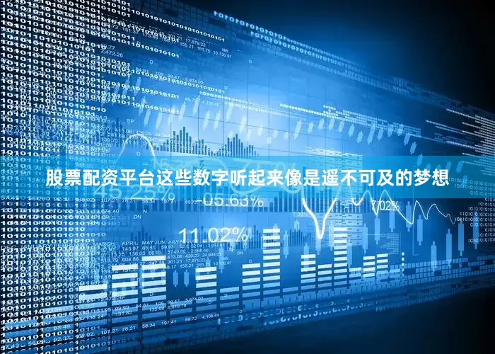 股票配资平台这些数字听起来像是遥不可及的梦想