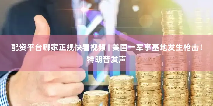 配资平台哪家正规快看视频 | 美国一军事基地发生枪击！特朗普发声