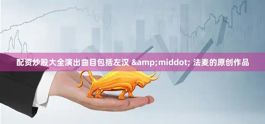 配资炒股大全演出曲目包括左汉 &middot; 法麦的原创作品