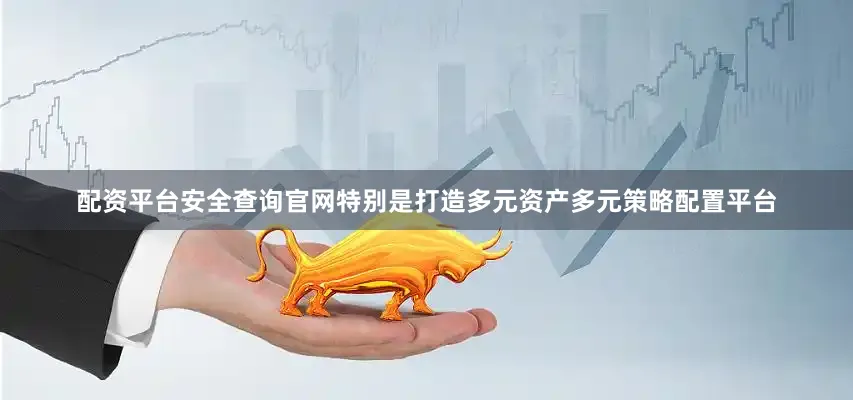 配资平台安全查询官网特别是打造多元资产多元策略配置平台
