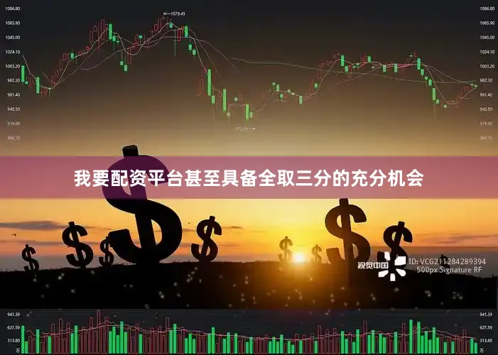 我要配资平台甚至具备全取三分的充分机会